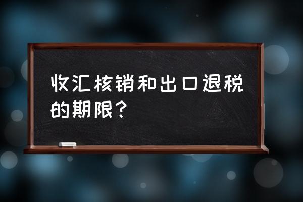 申报出口退税有期限吗 收汇核销和出口退税的期限？