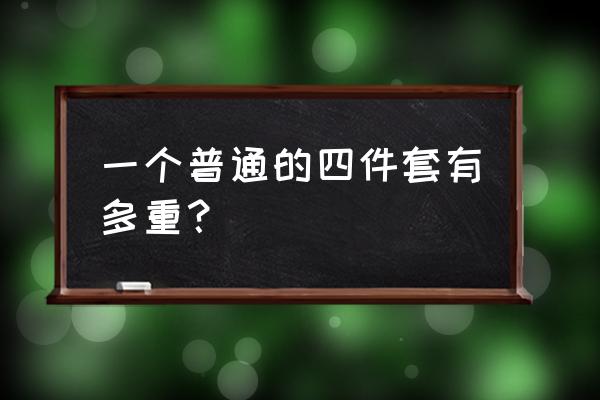 水星家纺四件套多重 一个普通的四件套有多重？