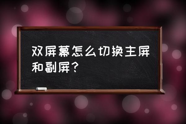 xp电脑双屏怎么切换主屏 双屏幕怎么切换主屏和副屏？