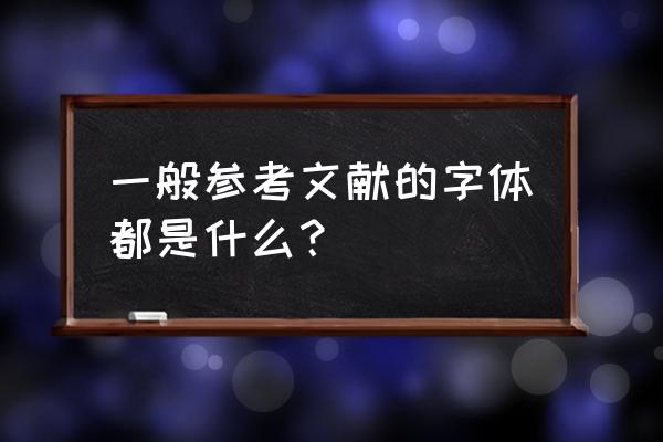 毕业论文中的引用是什么字体 一般参考文献的字体都是什么？