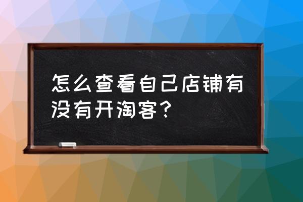 有可以看淘客进店的吗 怎么查看自己店铺有没有开淘客？