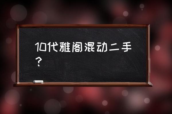 雅阁混动二手车保值吗 10代雅阁混动二手？