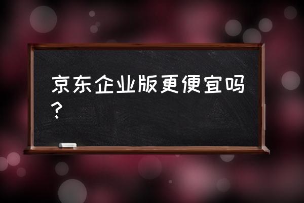 京东企业会员好不好 京东企业版更便宜吗？