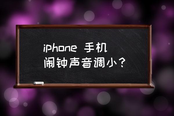 苹果手机在哪里设置闹钟音量 iphone 手机闹钟声音调小？