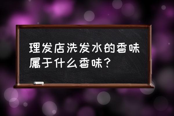 洗发店护发素为什么那些香 理发店洗发水的香味属于什么香味？