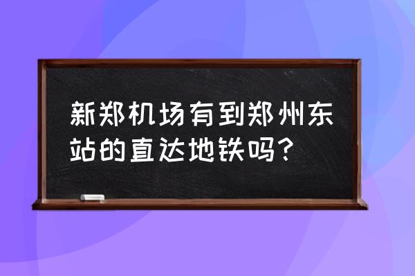 郑州机场怎么坐地铁到高铁东站 新郑机场有到郑州东站的直达地铁吗？