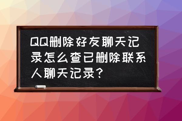 qq怎样查到删除好友的聊天记录 QQ删除好友聊天记录怎么查已删除联系人聊天记录？