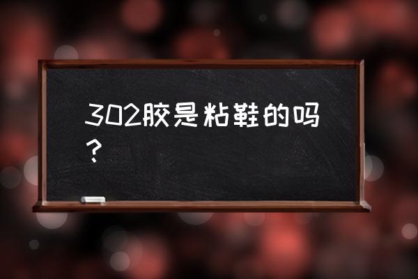 302胶水可以粘鞋吗 302胶是粘鞋的吗？