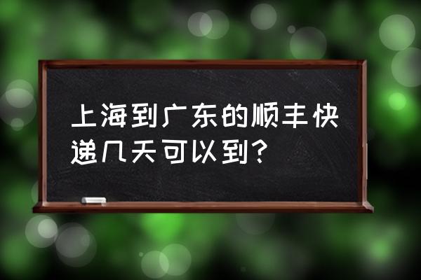 上海的顺丰快递到广东几天 上海到广东的顺丰快递几天可以到？