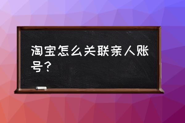 天猫亲情号需要对方确认吗 淘宝怎么关联亲人账号？