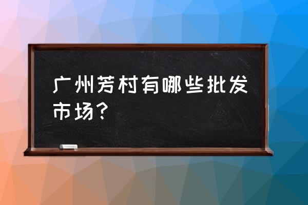 芳村的水果蔬菜批发市场在哪里 广州芳村有哪些批发市场？