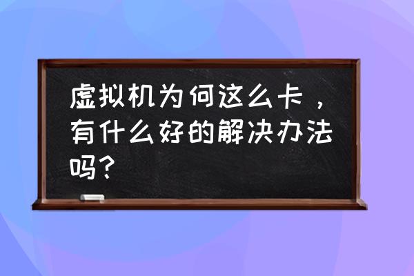 开虚拟机电脑很卡怎么办 虚拟机为何这么卡，有什么好的解决办法吗？