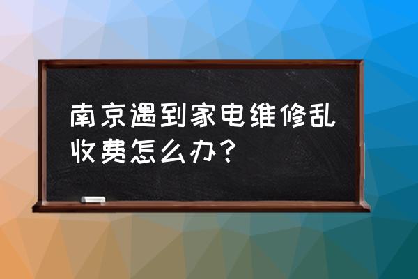 家电维修漫天要价几时休 南京遇到家电维修乱收费怎么办？