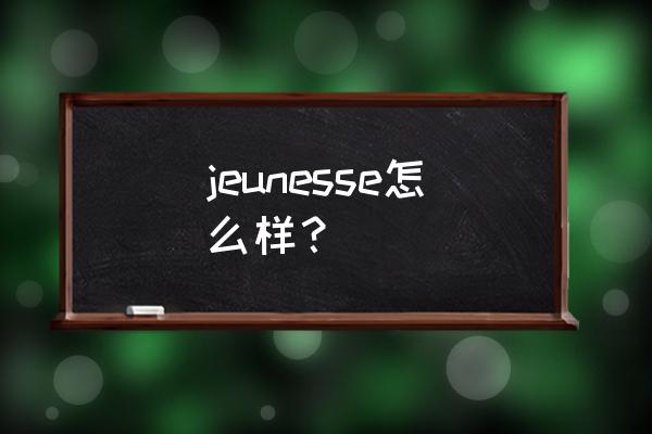 美国婕斯护肤品怎么样 jeunesse怎么样？