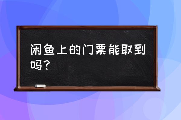 闲鱼买门票安全吗 闲鱼上的门票能取到吗？