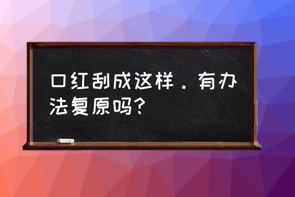 口红不平了怎么修复 口红刮成这样。有办法复原吗？