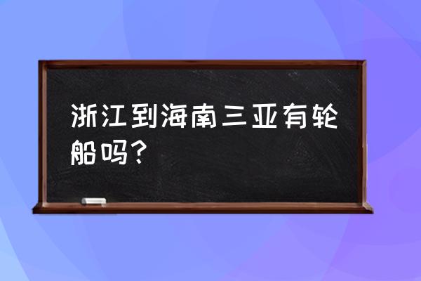 衢州去三亚怎么去呢 浙江到海南三亚有轮船吗？