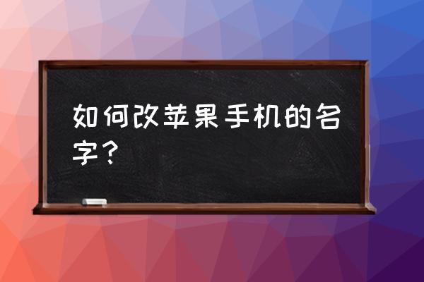 如何改变苹果手机姓名 如何改苹果手机的名字？