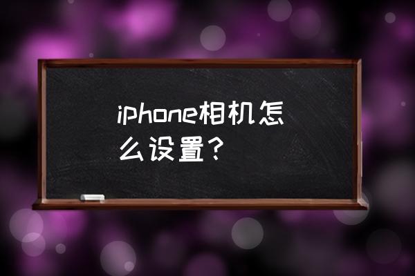 苹果手机照相机如何设置 iphone相机怎么设置？