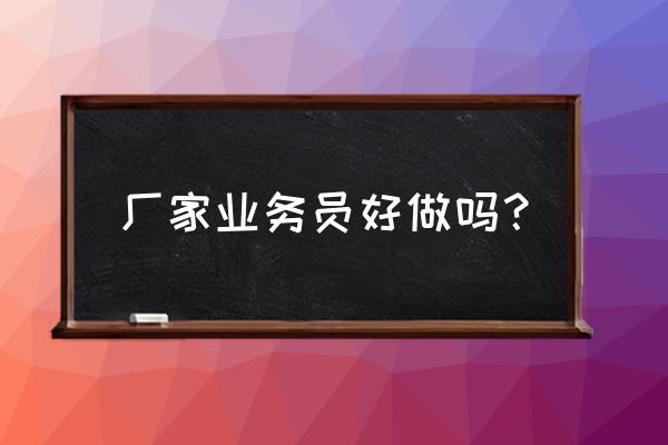 服装加工厂业务员好做吗 厂家业务员好做吗？