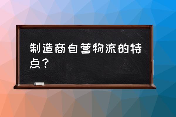 自营物流模式有哪些优点 制造商自营物流的特点？