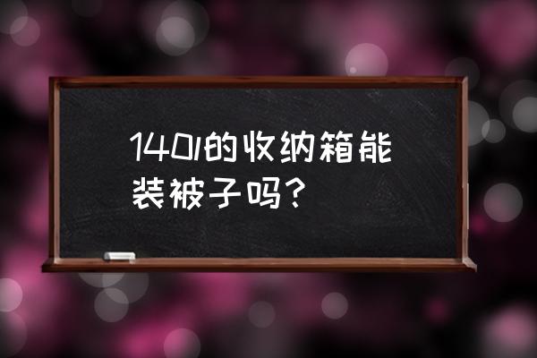 多大的收纳箱能装棉被吗 140l的收纳箱能装被子吗？