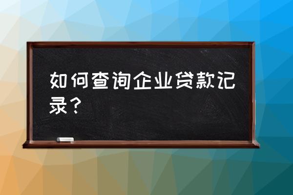 企业向银行贷款的数据怎么找 如何查询企业贷款记录？