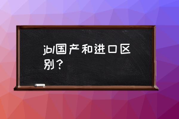 jbl音响有哪国的 jbl国产和进口区别？