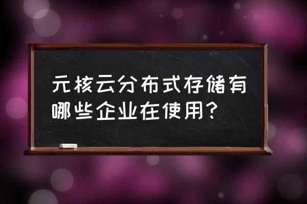 七牛云存储做什么用 元核云分布式存储有哪些企业在使用？