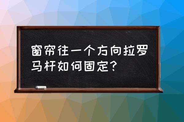 罗马双杆窗帘可以都用挂钩的吗 窗帘往一个方向拉罗马杆如何固定？