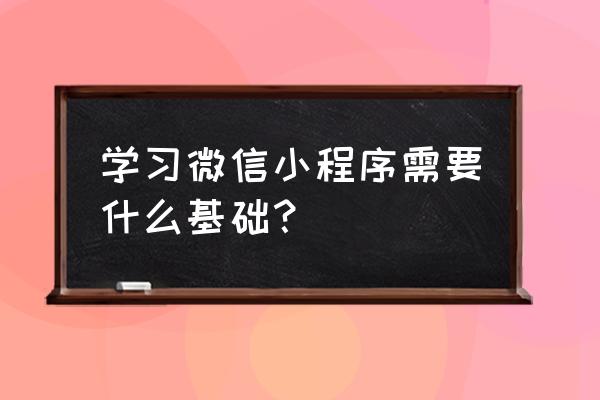 制作微信小程序需要懂哪些代码 学习微信小程序需要什么基础？