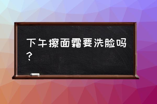 护肤最后用完面霜要洗脸吗 下午擦面霜要洗脸吗？