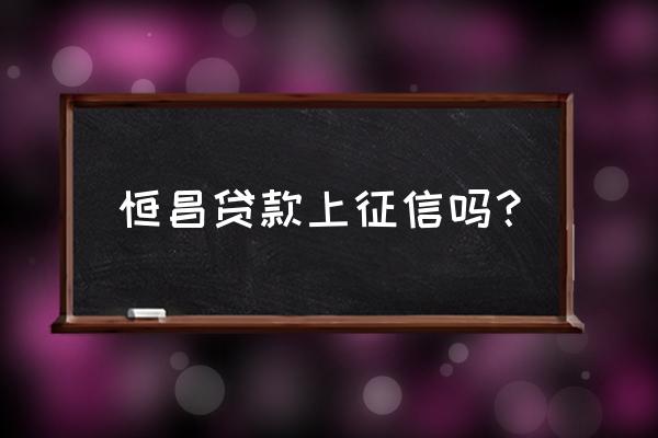 恒昌贷款大数据吗 恒昌贷款上征信吗？