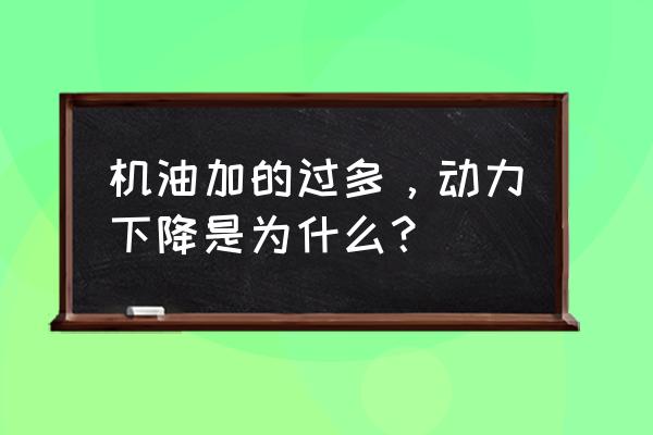 机油不对会增加油耗吗 机油加的过多，动力下降是为什么？