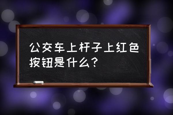 车上的三个按钮不能随便按 公交车上杆子上红色按钮是什么？