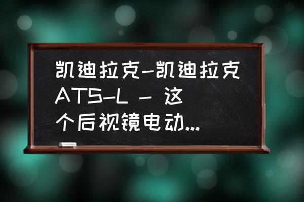 电动后视镜冻住会憋坏吗 凯迪拉克-凯迪拉克ATS-L - 这个后视镜电动折叠怎么用啊？