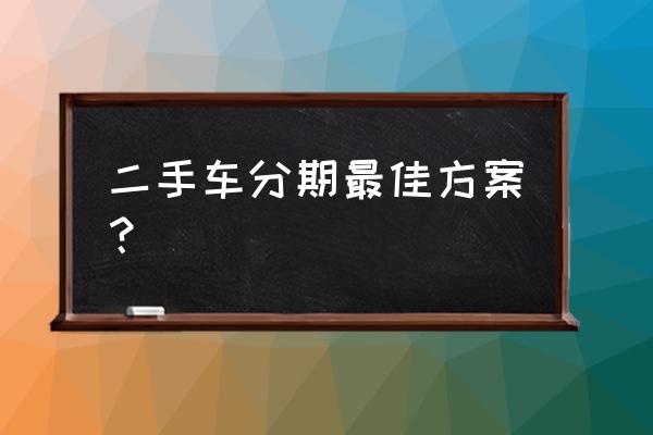 二手车软件购车流程 二手车分期最佳方案？