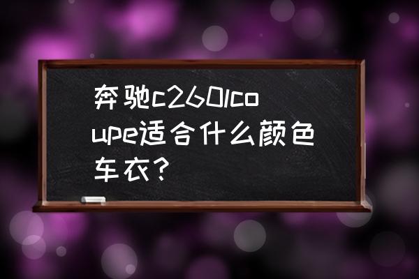 奔驰c260车衣贴膜 奔驰c260lcoupe适合什么颜色车衣？