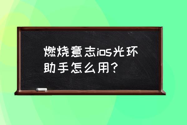 苹果手机什么软件可以下载海贼王 燃烧意志ios光环助手怎么用？