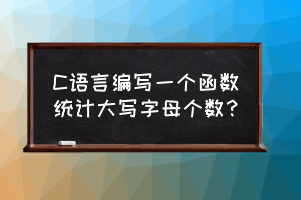 c编程中count是什么 C语言编写一个函数统计大写字母个数？