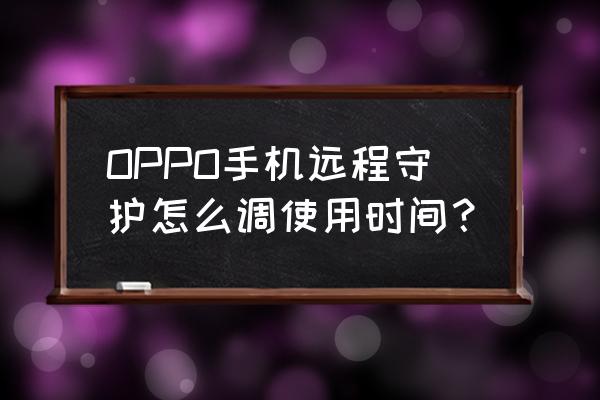 心遇守护有什么用 OPPO手机远程守护怎么调使用时间？