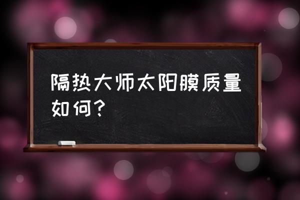 最好的太阳膜隔热率 隔热大师太阳膜质量如何？