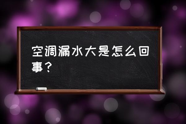 车辆开空调漏水很大是怎么回事 空调漏水大是怎么回事？