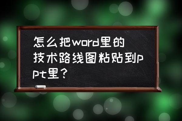 图片流程图转换成word可编辑 怎么把word里的技术路线图粘贴到ppt里？