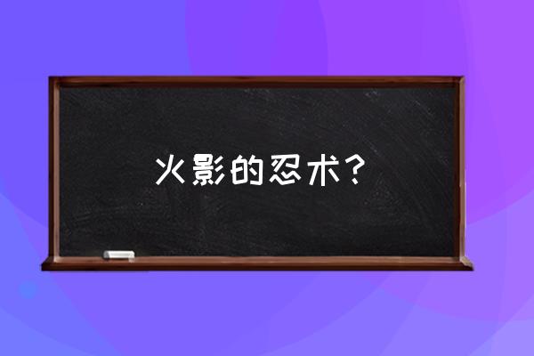 火影忍者十种最强忍术 火影的忍术？