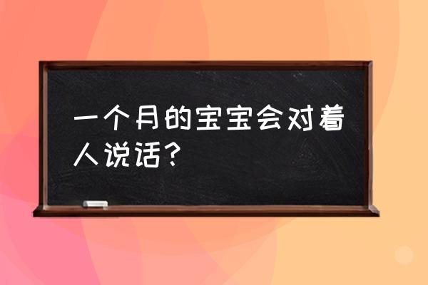 怎样逗刚满月的小孩笑 一个月的宝宝会对着人说话？