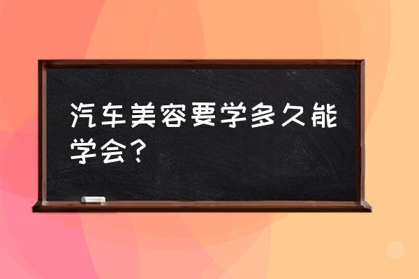 汽车美容常识100个 汽车美容要学多久能学会？