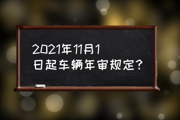 车辆年审时间最新规定 2021年11月1日起车辆年审规定？