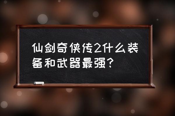 fate十大必备神器 仙剑奇侠传2什么装备和武器最强？