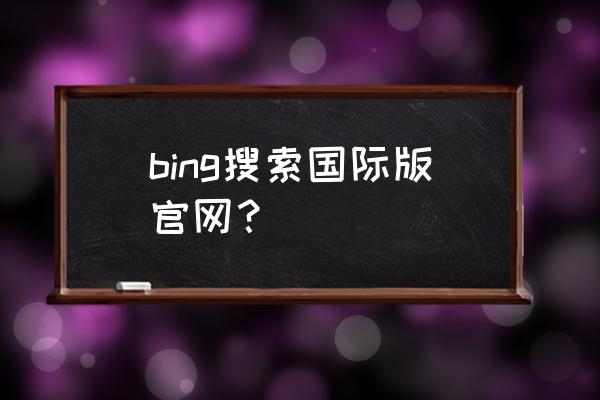 国内bing为啥能连上国际版bing bing搜索国际版官网？